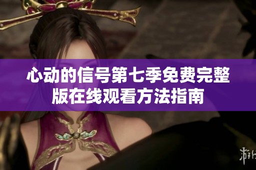 心動的信號第七季免費(fèi)完整版在線觀看方法指南