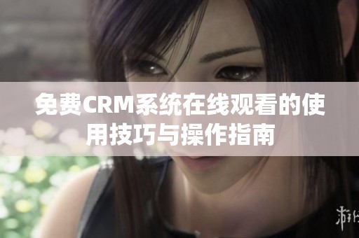 免費(fèi)CRM系統(tǒng)在線觀看的使用技巧與操作指南