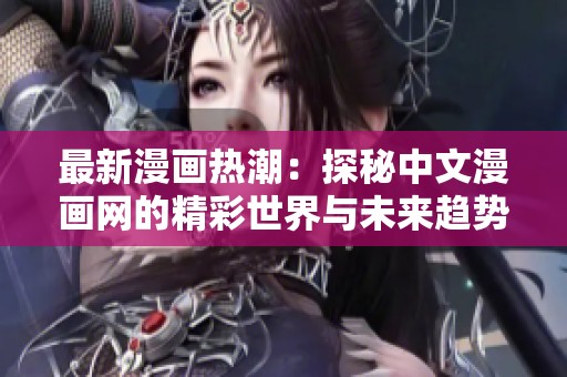 最新漫畫熱潮：探秘中文漫畫網的精彩世界與未來趨勢