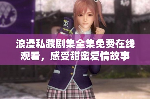浪漫私藏劇集全集免費在線觀看，感受甜蜜愛情故事