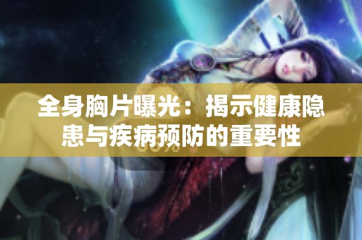 全身胸片曝光：揭示健康隱患與疾病預(yù)防的重要性