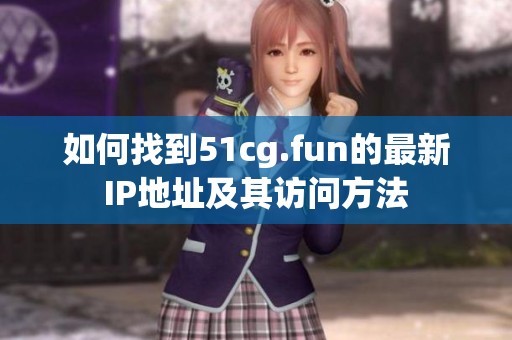 如何找到51cg.fun的最新IP地址及其訪問方法
