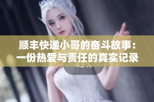 順豐快遞小哥的奮斗故事：一份熱愛與責任的真實記錄