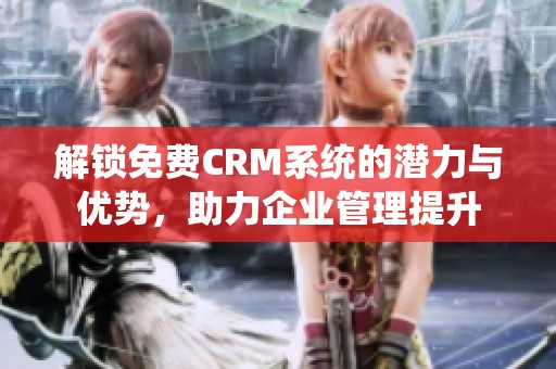 解鎖免費CRM系統(tǒng)的潛力與優(yōu)勢，助力企業(yè)管理提升