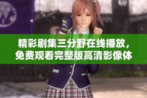 精彩劇集三分野在線播放，免費觀看完整版高清影像體驗