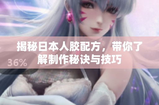 揭秘日本人膠配方，帶你了解制作秘訣與技巧