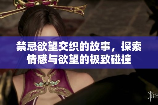 禁忌欲望交織的故事，探索情感與欲望的極致碰撞