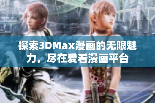 探索3DMax漫畫的無限魅力，盡在愛看漫畫平臺