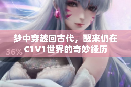 夢(mèng)中穿越回古代，醒來仍在C1V1世界的奇妙經(jīng)歷