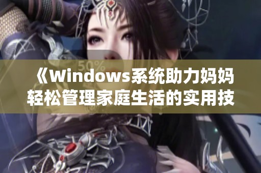 《Windows系統(tǒng)助力媽媽輕松管理家庭生活的實(shí)用技巧》