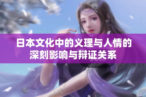 日本文化中的義理與人情的深刻影響與辯證關(guān)系