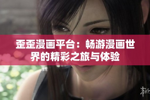 歪歪漫畫平臺：暢游漫畫世界的精彩之旅與體驗