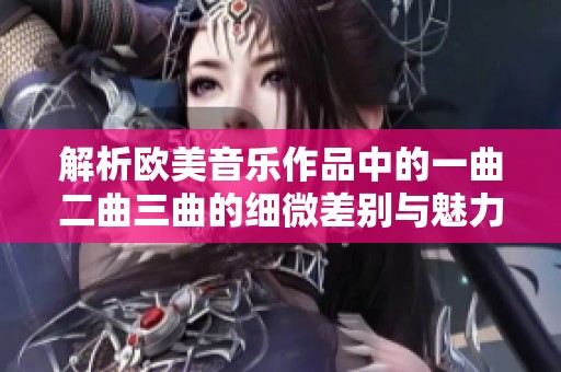 解析歐美音樂作品中的一曲二曲三曲的細微差別與魅力