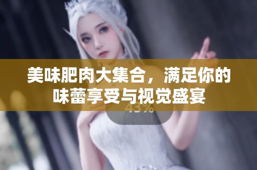 美味肥肉大集合，滿足你的味蕾享受與視覺盛宴