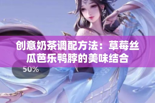 創意奶茶調配方法：草莓絲瓜芭樂鴨脖的美味結合