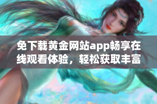 免下載黃金網站app暢享在線觀看體驗，輕松獲取豐富內容