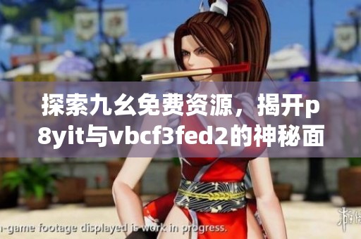 探索九幺免費資源，揭開p8yit與vbcf3fed2的神秘面紗