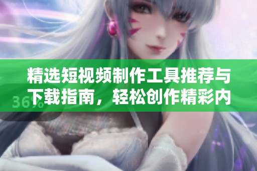 精選短視頻制作工具推薦與下載指南，輕松創作精彩內容