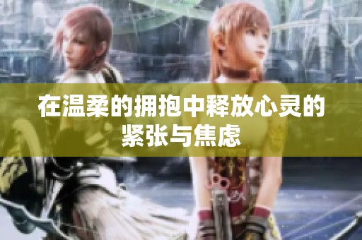 在溫柔的擁抱中釋放心靈的緊張與焦慮