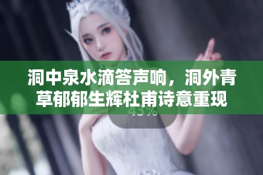 洞中泉水滴答聲響，洞外青草郁郁生輝杜甫詩意重現(xiàn)