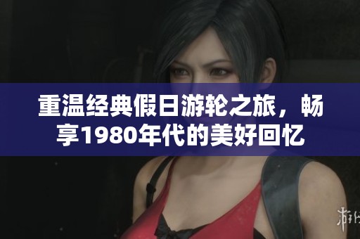 重溫經典假日游輪之旅，暢享1980年代的美好回憶