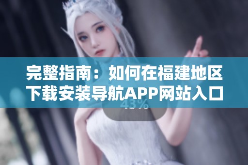 完整指南：如何在福建地區下載安裝導航APP網站入口
