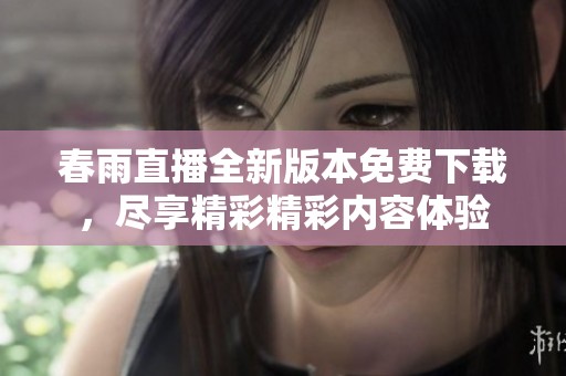 春雨直播全新版本免費下載，盡享精彩精彩內(nèi)容體驗