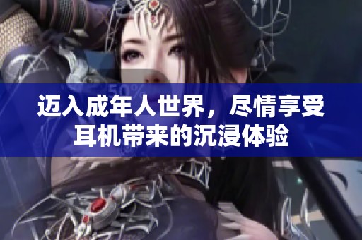 邁入成年人世界，盡情享受耳機帶來的沉浸體驗