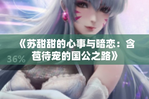 《蘇甜甜的心事與暗戀：含苞待寵的國公之路》