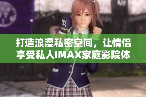 打造浪漫私密空間，讓情侶享受私人IMAX家庭影院體驗