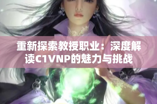 重新探索教授職業：深度解讀C1VNP的魅力與挑戰