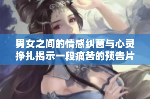 男女之間的情感糾葛與心靈掙扎揭示一段痛苦的預告片
