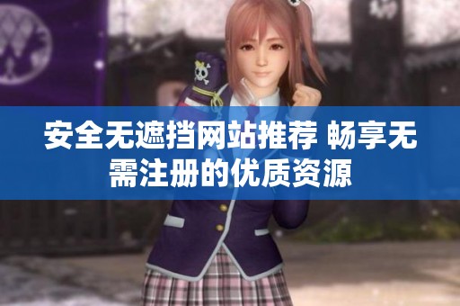 安全無(wú)遮擋網(wǎng)站推薦 暢享無(wú)需注冊(cè)的優(yōu)質(zhì)資源
