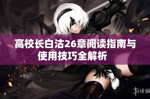 高校長白沽26章閱讀指南與使用技巧全解析  