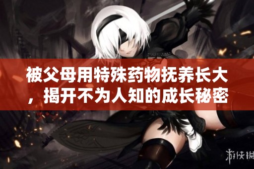 被父母用特殊藥物撫養長大，揭開不為人知的成長秘密