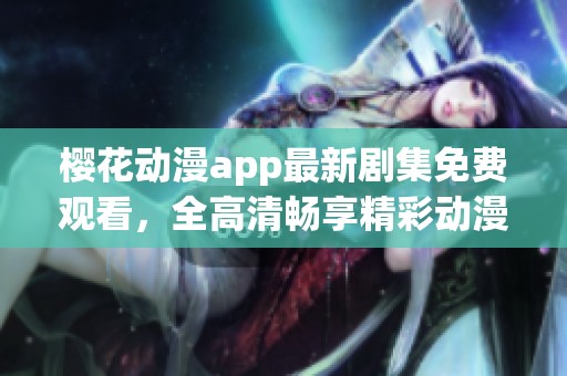 櫻花動(dòng)漫app最新劇集免費(fèi)觀看，全高清暢享精彩動(dòng)漫體驗(yàn)