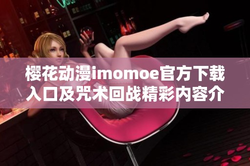 櫻花動(dòng)漫imomoe官方下載入口及咒術(shù)回戰(zhàn)精彩內(nèi)容介紹