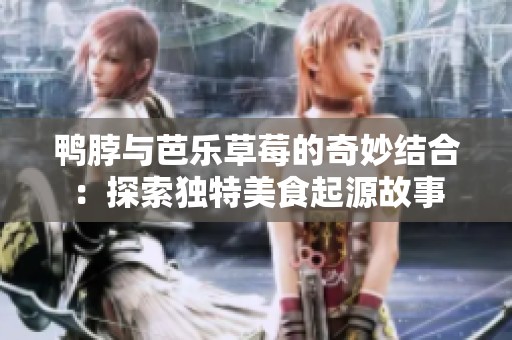 鴨脖與芭樂草莓的奇妙結合：探索獨特美食起源故事