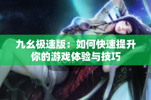 九幺極速版：如何快速提升你的游戲體驗與技巧