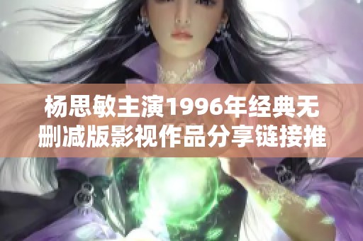 楊思敏主演1996年經(jīng)典無刪減版影視作品分享鏈接推薦