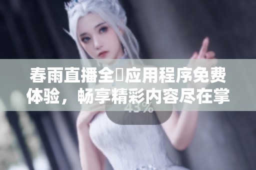 春雨直播全婐應(yīng)用程序免費(fèi)體驗(yàn)，暢享精彩內(nèi)容盡在掌握