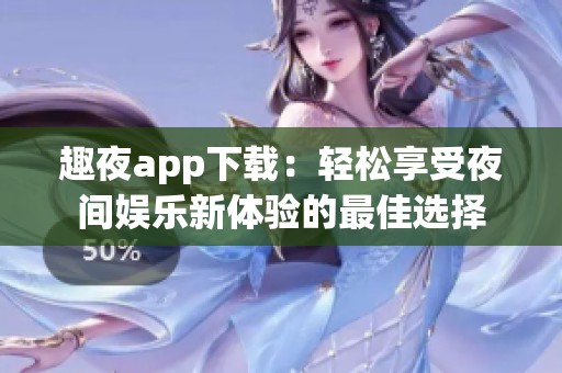 趣夜app下載：輕松享受夜間娛樂新體驗的最佳選擇
