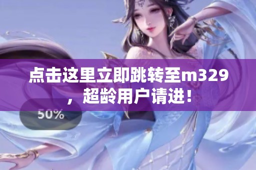 點(diǎn)擊這里立即跳轉(zhuǎn)至m329，超齡用戶請(qǐng)進(jìn)！
