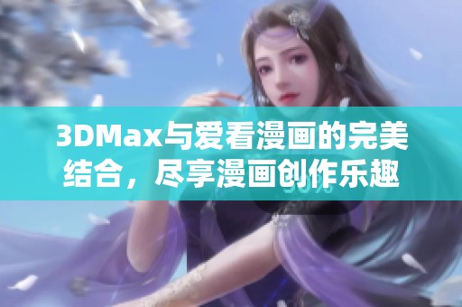 3DMax與愛看漫畫的完美結合，盡享漫畫創作樂趣
