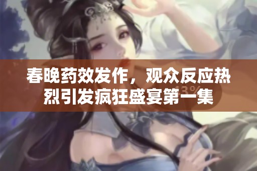 春晚藥效發(fā)作，觀眾反應(yīng)熱烈引發(fā)瘋狂盛宴第一集