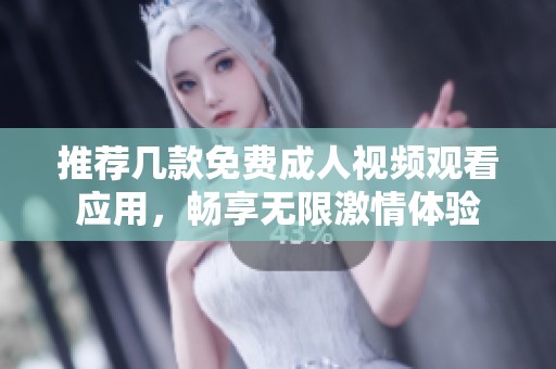 推薦幾款免費成人視頻觀看應用，暢享無限激情體驗