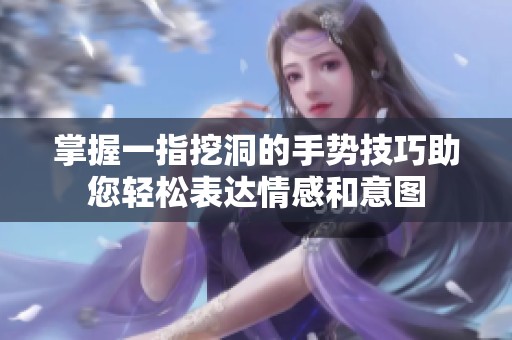掌握一指挖洞的手勢技巧助您輕松表達情感和意圖