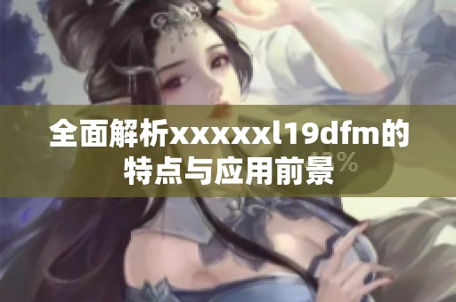 全面解析xxxxxl19dfm的特點與應(yīng)用前景