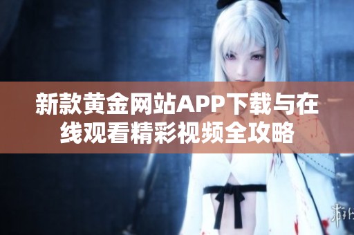 新款黃金網站APP下載與在線觀看精彩視頻全攻略