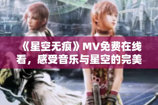 《星空無痕》MV免費在線看，感受音樂與星空的完美融合
